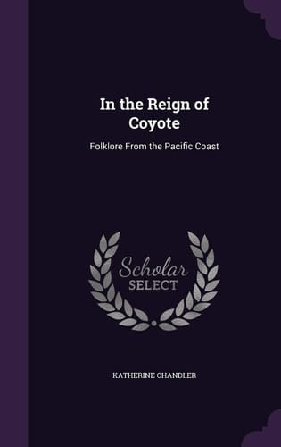 In the Reign of Coyote Folklore From the Pacific Coast