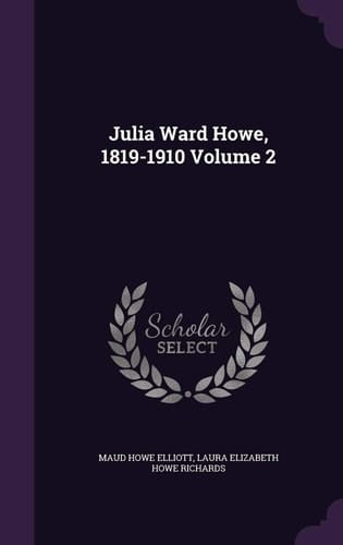 Julia Ward Howe, 1819-1910 Volume 2