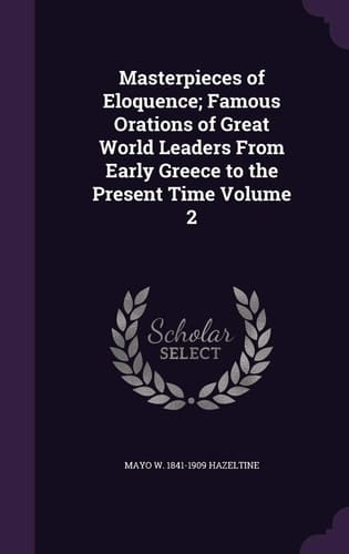 Masterpieces of Eloquence; Famous Orations of Great World Leaders from Early Greece to the Present Time Volume 2