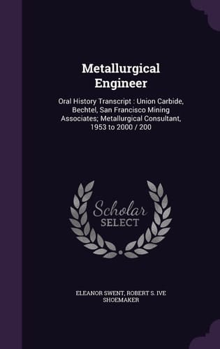 Metallurgical Engineer Oral History Transcript: Union Carbide, Bechtel, San Francisco Mining Associates; Metallurgical Consultant, 1953 To 2000 / 200