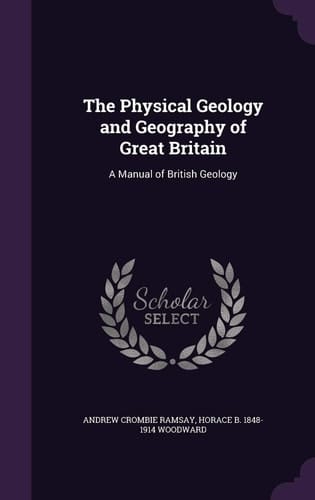 The Physical Geology and Geography of Great Britain A Manual of British Geology