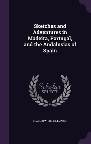 Sketches and Adventures in Madeira, Portugal, and the Andalusias of Spain
