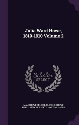 Julia Ward Howe, 1819-1910 Volume 2