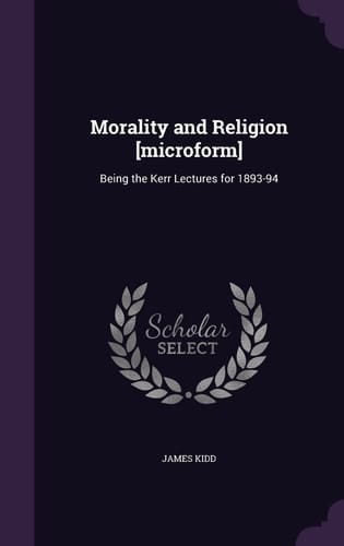Morality and Religion [Microform] Being the Kerr Lectures For 1893-94