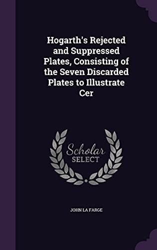 Hogarth's Rejected and Suppressed Plates, Consisting of the Seven Discarded Plates to Illustrate Cer