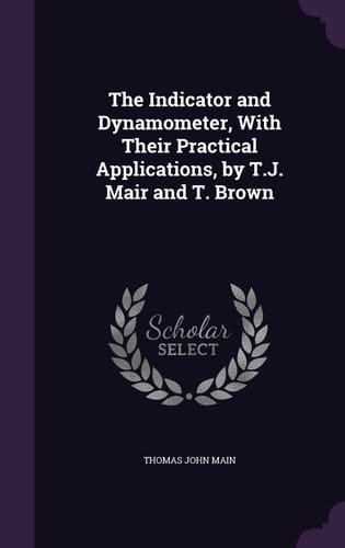 The Indicator and Dynamometer, With Their Practical Applications, by T.J. Mair and T. Brown