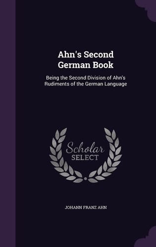 Ahn's Second German Book Being the Second Division of Ahn's Rudiments of the German Language