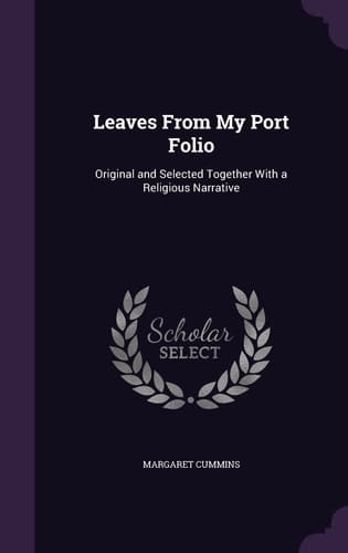Leaves From My Port Folio Original and Selected Together With a Religious Narrative