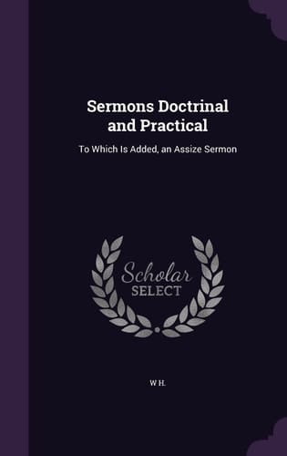 Sermons Doctrinal and Practical To Which Is Added, an Assize Sermon