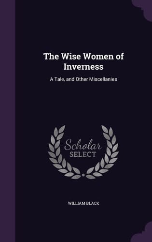 The Wise Women of Inverness A Tale, and Other Miscellanies