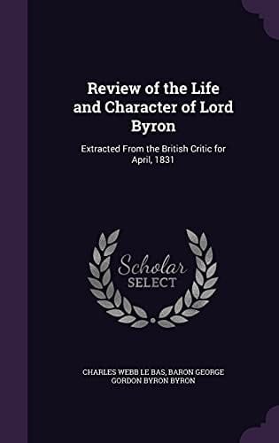Review of the Life and Character of Lord Byron Extracted From the British Critic for April, 1831