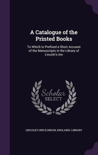 A Catalogue of the Printed Books To Which Is Prefixed a Short Account of the Manuscripts in the Library of Lincoln's Inn