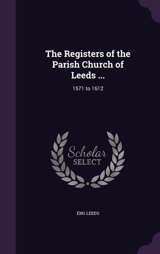 The Registers of the Parish Church of Leeds ... 1571 To 1612