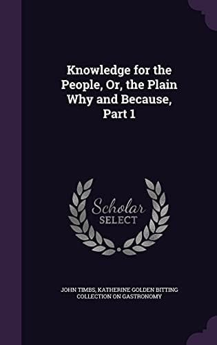 Knowledge for the People, Or, the Plain Why and Because, Part 1