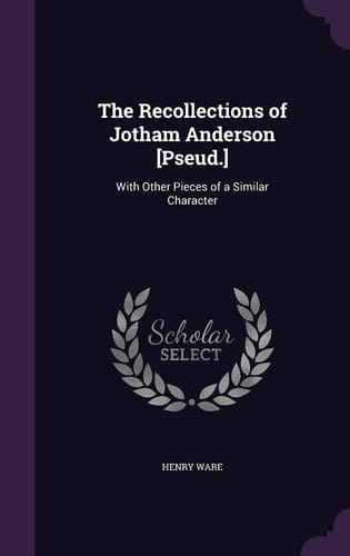 The Recollections of Jotham Anderson [Pseud. ] With Other Pieces of a Similar Character
