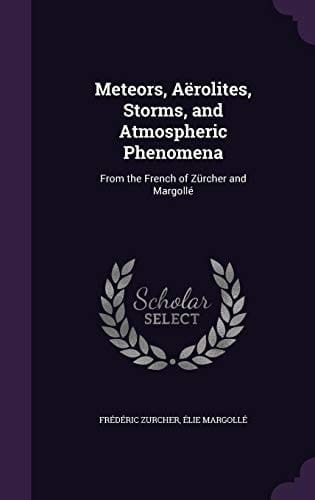 Meteors, Aërolites, Storms, and Atmospheric Phenomena From the French of Zürcher and Margollé