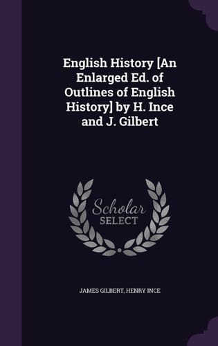 English History [An Enlarged Ed. of Outlines of English History] by H. Ince and J. Gilbert
