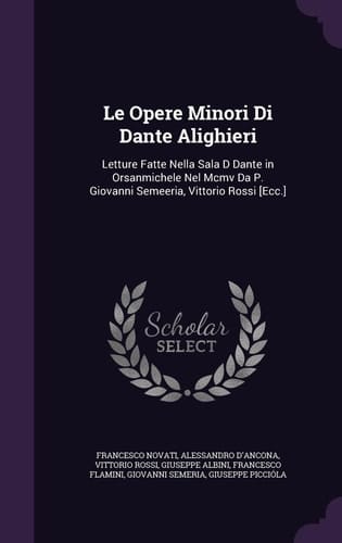 Le Opere Minori Di Dante Alighieri Letture Fatte Nella Sala D Dante in Orsanmichele Nel Mcmv Da P. Giovanni Semeeria, Vittorio Rossi [Ecc.]