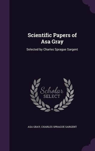 Scientific Papers of Asa Gray Selected by Charles Sprague Sargent