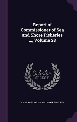 Report of Commissioner of Sea and Shore Fisheries ... , Volume 28