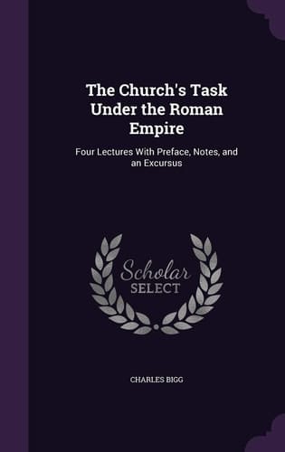 The Church's Task Under the Roman Empire Four Lectures With Preface, Notes, and an Excursus