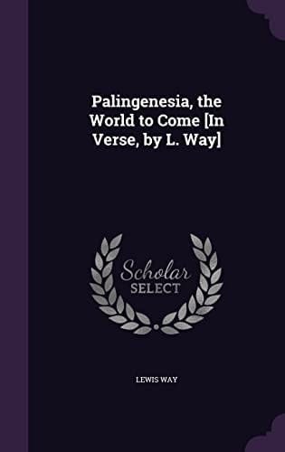 Palingenesia, the World to Come [In Verse, by L. Way]