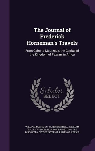 The Journal of Frederick Horneman's Travels From Cairo to Mourzouk, the Capital of the Kingdom of Fezzan, in Africa