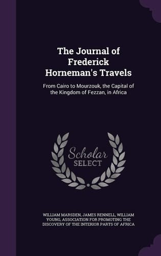 The Journal of Frederick Horneman's Travels From Cairo to Mourzouk, the Capital of the Kingdom of Fezzan, in Africa
