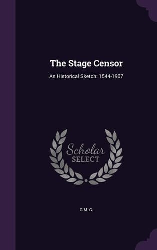 The Stage Censor An Historical Sketch: 1544-1907