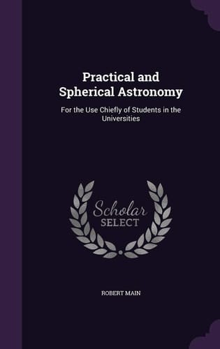 Practical and Spherical Astronomy For the Use Chiefly of Students in the Universities