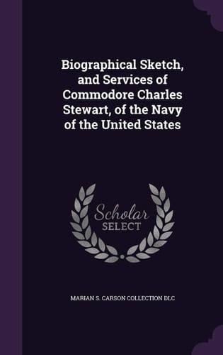Biographical Sketch, and Services of Commodore Charles Stewart, of the Navy of the United States
