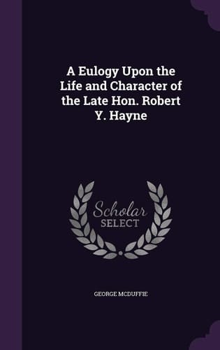A Eulogy Upon the Life and Character of the Late Hon. Robert Y. Hayne