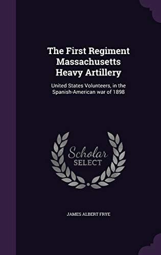 The First Regiment Massachusetts Heavy Artillery United States Volunteers, in the Spanish-American War of 1898