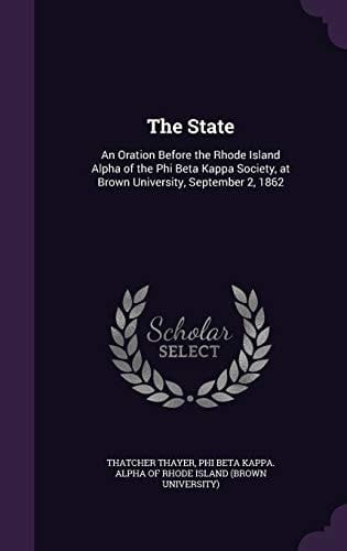 The State An Oration Before the Rhode Island Alpha of the Phi Beta Kappa Society, at Brown University, September 2, 1862