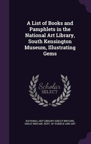 A List of Books and Pamphlets in the National Art Library, South Kensington Museum, Illustrating Gems