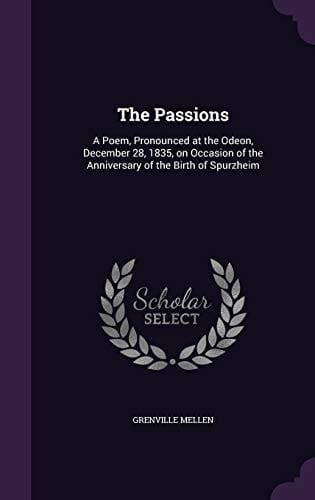 The Passions A Poem, Pronounced at the Odeon, December 28, 1835, on Occasion of the Anniversary of the Birth of Spurzheim