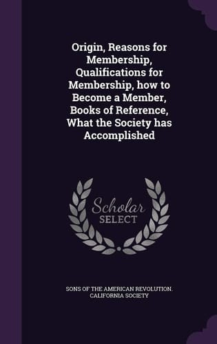 Origin, Reasons for Membership, Qualifications for Membership, How to Become a Member, Books of Reference, What the Society Has Accomplished