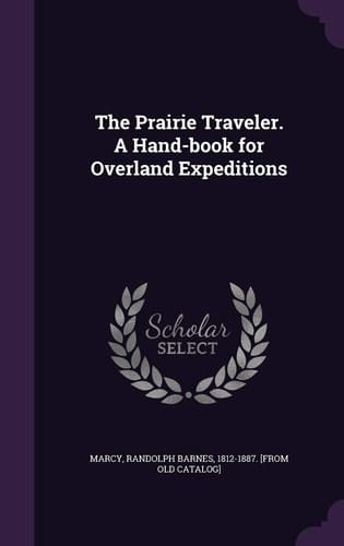 The Prairie Traveler A Hand-book for Overland Expeditions : with Maps, Illustrations, and Itineraries of the Principal Routes Between the Mississippi and the Pacific