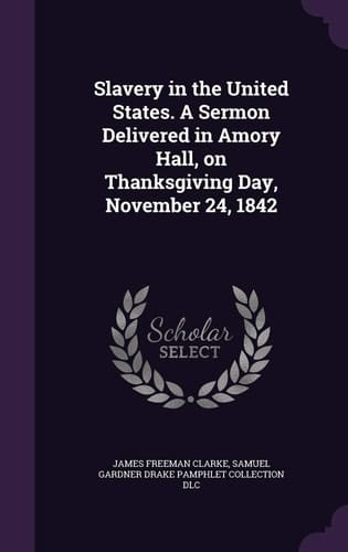Slavery in the United States. A Sermon Delivered in Amory Hall, on Thanksgiving Day, November 24, 1842
