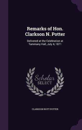 Remarks of Hon. Clarkson N. Potter Delivered at the Celebration at Tammany Hall, July 4, 1871