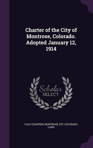 Charter of the City of Montrose, Colorado. Adopted January 12, 1914