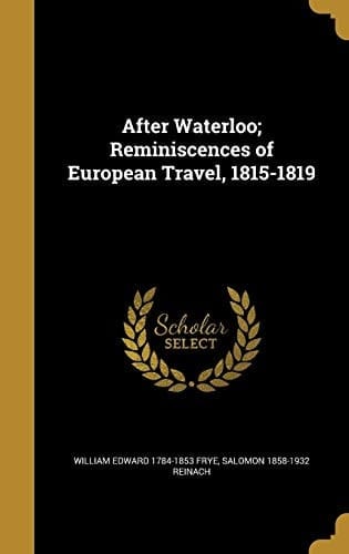 After Waterloo; Reminiscences of European Travel, 1815-1819