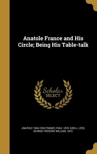 Anatole France and His Circle; Being His Table-talk
