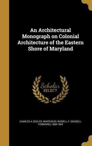 An Architectural Monograph on Colonial Architecture of the Eastern Shore of Maryland