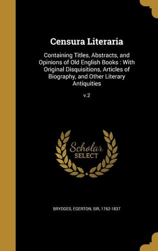 Censura Literaria Containing Titles, Abstracts, and Opinions of Old English Books: With Original Disquisitions, Articles of Biography, and Other Literary Antiquities; V.2