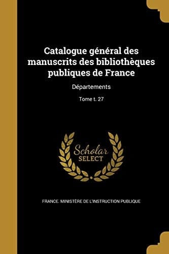 Catalogue général des manuscrits des bibliothèques publiques de France Départements; Tome t. 27