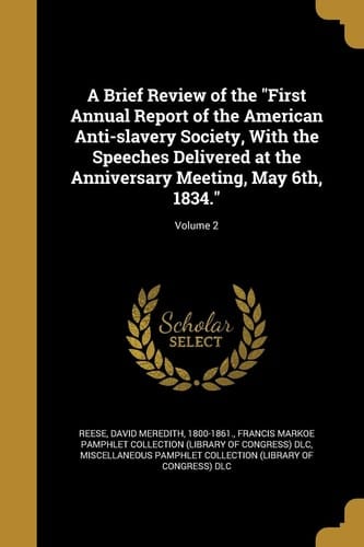A Brief Review of the "First Annual Report of the American Anti-slavery Society, With the Speeches Delivered at the Anniversary Meeting, May 6th, 1834."; Volume 2
