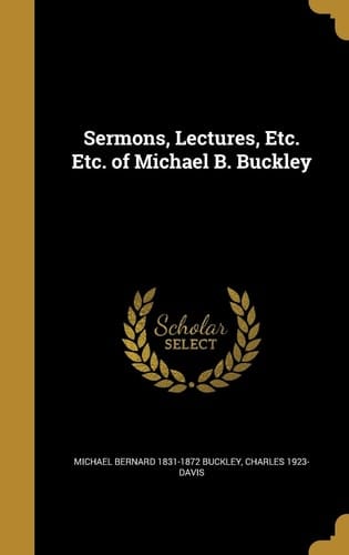 Sermons, Lectures, Etc. Etc. of Michael B. Buckley