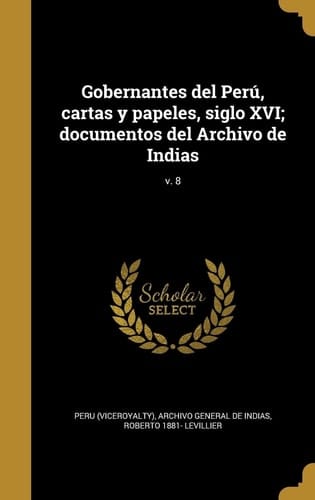 Gobernantes del Perú, cartas y papeles, siglo XVI; documentos del Archivo de Indias; v. 8