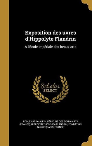 Exposition Des Uvres D'Hippolyte Flandrin A L'Ecole Imperiale Des Beaux-Arts